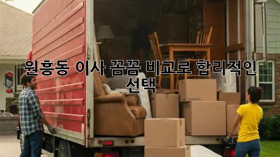 원흥동 이사, 꼼꼼 비교로 합리적인 선택! 🏡🚚