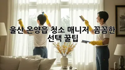 울산 온양읍 청소 매니저 💎 꼼꼼한 선택 꿀팁